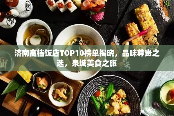 济南高档饭店TOP10榜单揭晓，品味尊贵之选，泉城美食之旅