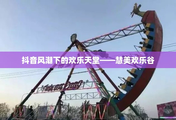 抖音风潮下的欢乐天堂——慧美欢乐谷