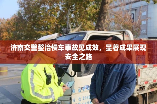 济南交警整治慢车事故见成效，显著成果展现安全之路