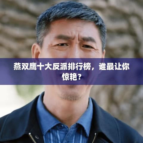 燕双鹰十大反派排行榜，谁最让你惊艳？