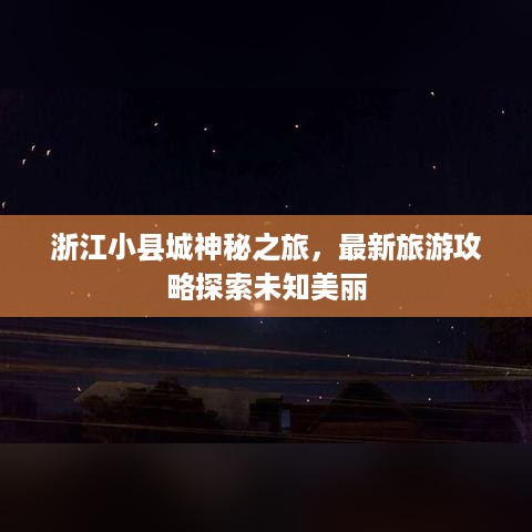 浙江小县城神秘之旅，最新旅游攻略探索未知美丽