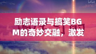 励志语录与搞笑BGM的奇妙交融，激发无限正能量！