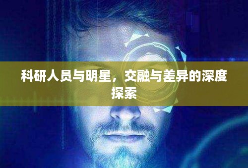 科研人员与明星，交融与差异的深度探索