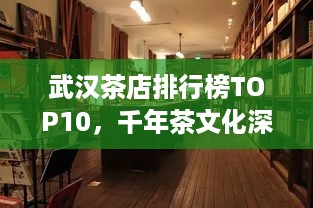 武汉茶店排行榜TOP10，千年茶文化深度体验之旅
