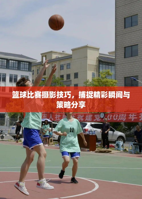 篮球比赛摄影技巧，捕捉精彩瞬间与策略分享