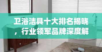 卫浴洁具十大排名揭晓，行业领军品牌深度解析