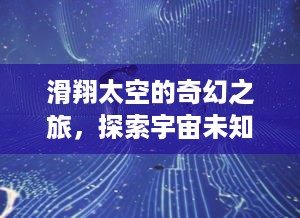 滑翔太空的奇幻之旅，探索宇宙未知奥秘的旅游攻略