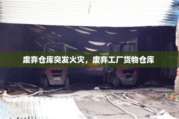 废弃仓库突发火灾，废弃工厂货物仓库 