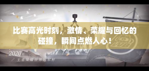 比赛高光时刻，激情、荣耀与回忆的碰撞，瞬间点燃人心！