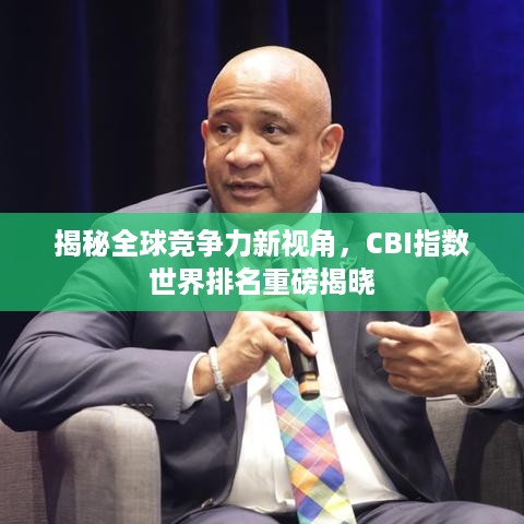 揭秘全球竞争力新视角，CBI指数世界排名重磅揭晓