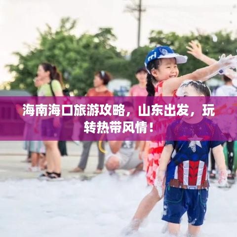 海南海口旅游攻略，山东出发，玩转热带风情！