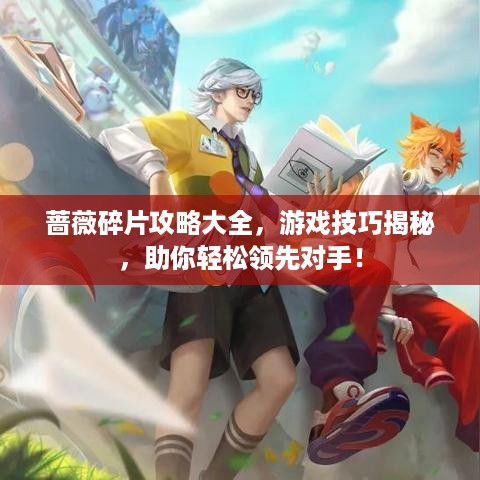 蔷薇碎片攻略大全，游戏技巧揭秘，助你轻松领先对手！