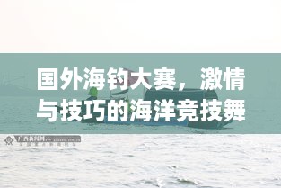 国外海钓大赛，激情与技巧的海洋竞技舞台
