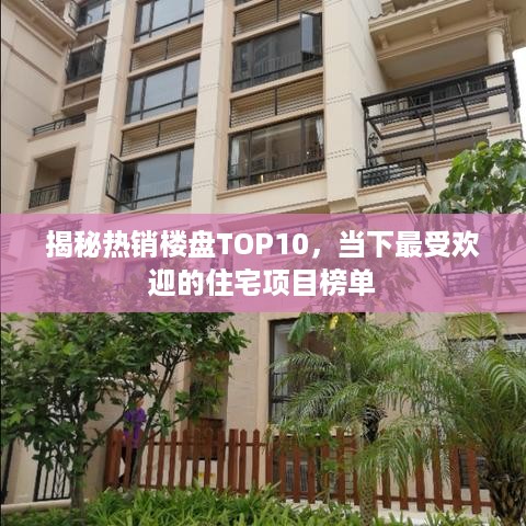 揭秘热销楼盘TOP10，当下最受欢迎的住宅项目榜单