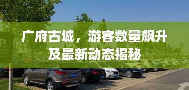 广府古城，游客数量飙升及最新动态揭秘