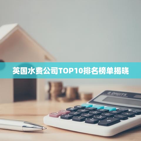 英国水费公司TOP10排名榜单揭晓