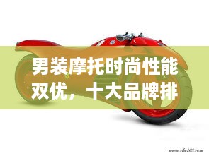 男装摩托时尚性能双优，十大品牌排行榜揭晓