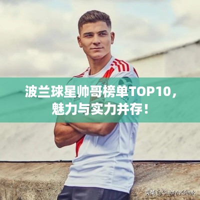 波兰球星帅哥榜单TOP10，魅力与实力并存！