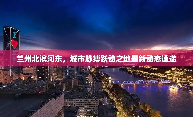 兰州北滨河东，城市脉搏跃动之地最新动态速递