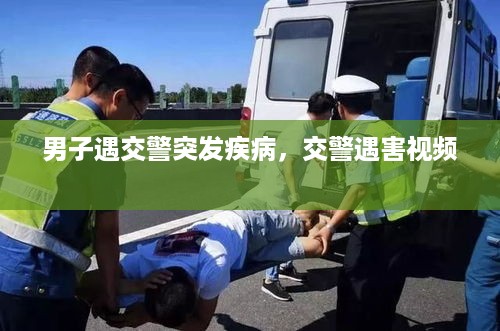 男子遇交警突发疾病，交警遇害视频 