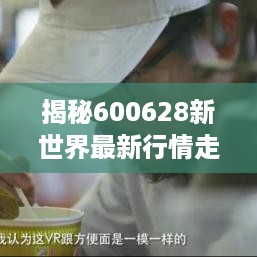 揭秘600628新世界最新行情走势，深度分析股市动态！