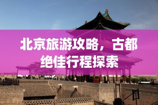 北京旅游攻略，古都绝佳行程探索