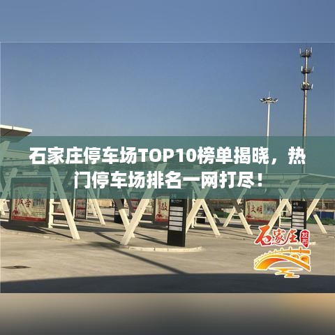 石家庄停车场TOP10榜单揭晓，热门停车场排名一网打尽！