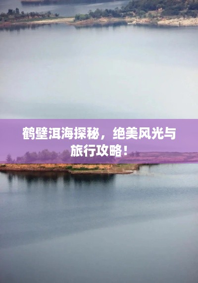 鹤壁洱海探秘，绝美风光与旅行攻略！