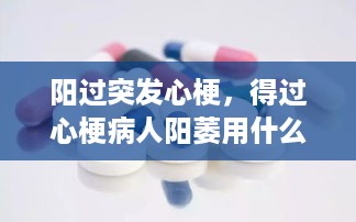 阳过突发心梗，得过心梗病人阳萎用什么药 