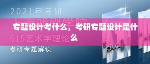 专题设计考什么，考研专题设计是什么 