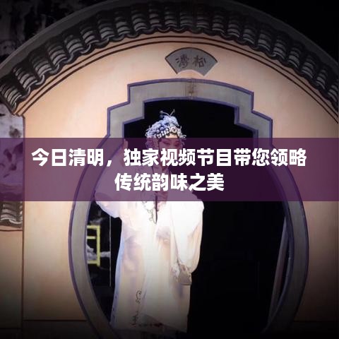 今日清明，独家视频节目带您领略传统韵味之美