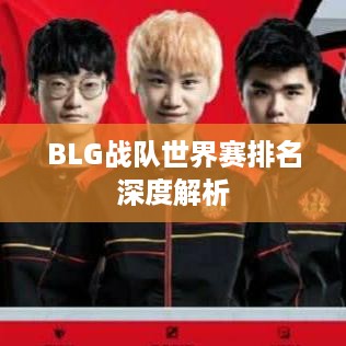 BLG战队世界赛排名深度解析