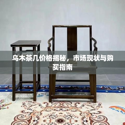 乌木茶几价格揭秘，市场现状与购买指南