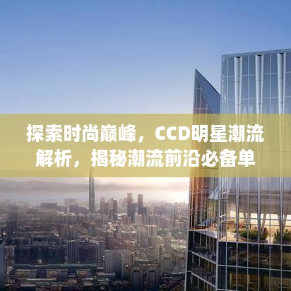 探索时尚巅峰，CCD明星潮流解析，揭秘潮流前沿必备单品